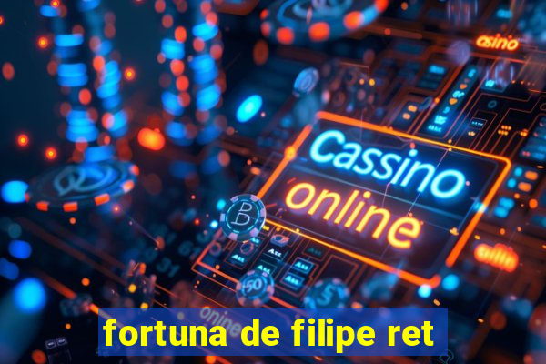 fortuna de filipe ret